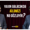 ailəmizi nə gözləyir